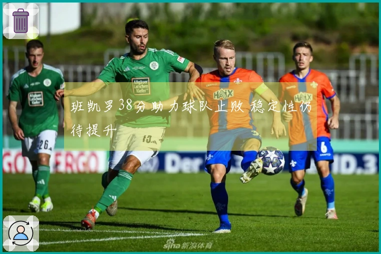 班凯罗38分助力球队止败 稳定性仍待提升