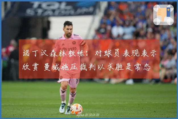 诺丁汉森林教练：对球员表现表示欣赏 曼城施压裁判以求胜是常态