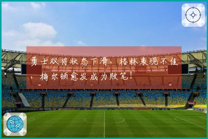 勇士双将状态下滑，格林表现不佳，梅尔顿愈发成为败笔！