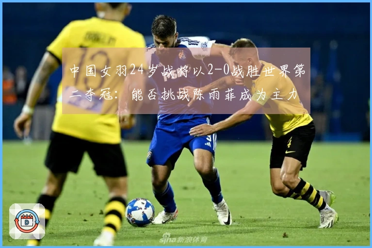 中国女羽24岁战将以2-0战胜世界第二夺冠：能否挑战陈雨菲成为主力？