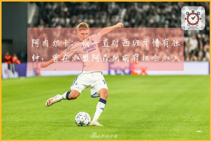 阿内尔卡：我一直对西班牙情有独钟，曾在加盟阿森纳前有机会加入巴萨