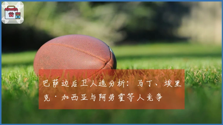 巴萨边后卫人选分析：马丁、埃里克·加西亚与阿劳霍等人竞争