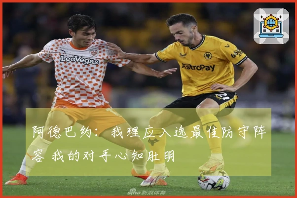 阿德巴约：我理应入选最佳防守阵容 我的对手心知肚明