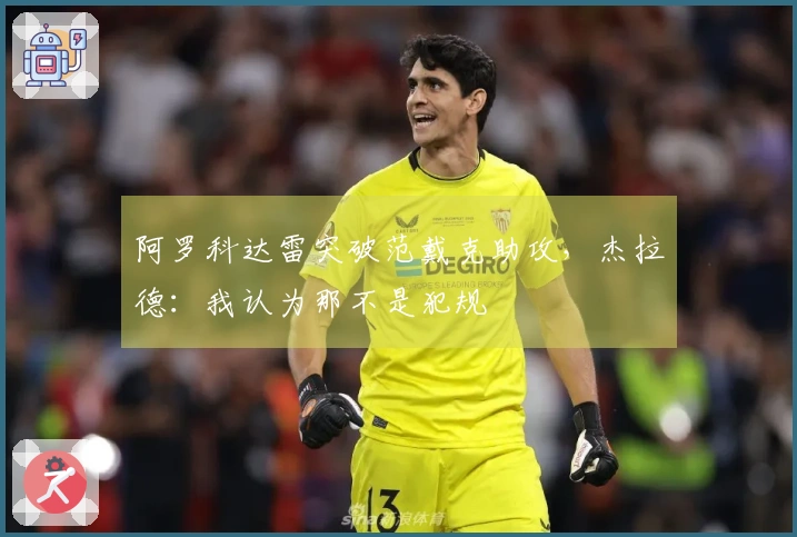 阿罗科达雷突破范戴克助攻，杰拉德：我认为那不是犯规
