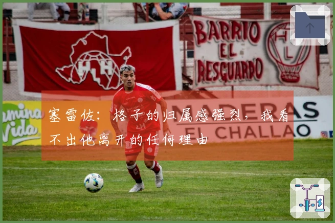 塞雷佐：格子的归属感强烈，我看不出他离开的任何理由