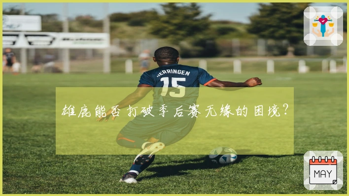 雄鹿能否打破季后赛无缘的困境？