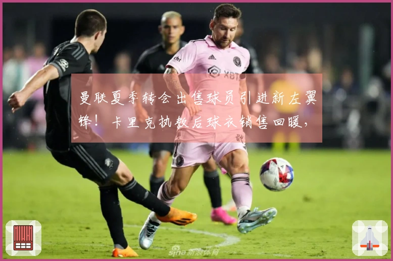 曼联夏季转会出售球员引进新左翼锋！卡里克执教后球衣销售回暖，冲击两亿大关