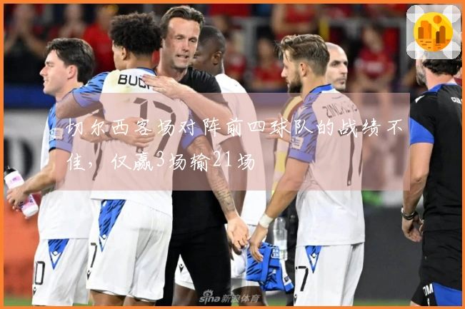 切尔西客场对阵前四球队的战绩不佳，仅赢3场输21场