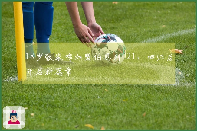 18岁张家鸣加盟伯恩利U21，回归后开启新篇章