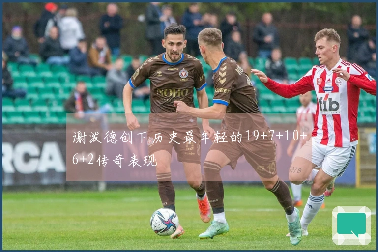 谢泼德创下历史最年轻的19+7+10+6+2传奇表现