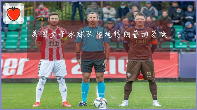 美国女子冰球队拒绝特朗普的召唤