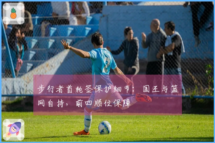 步行者首轮签保护细节：国王与篮网自持，前四顺位保障